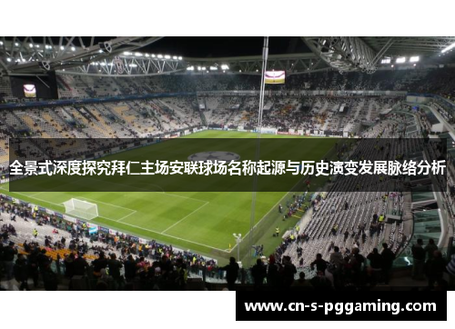 全景式深度探究拜仁主场安联球场名称起源与历史演变发展脉络分析 全景式深度探究拜仁主场安联球场名称起源与历史演变发展脉络分析