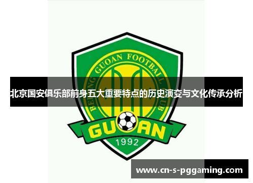 北京国安俱乐部前身五大重要特点的历史演变与文化传承分析 北京国安俱乐部前身五大重要特点的历史演变与文化传承分析
