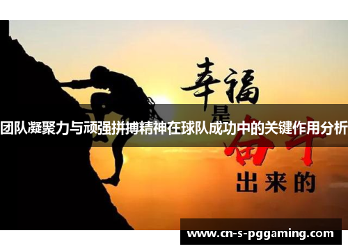 团队凝聚力与顽强拼搏精神在球队成功中的关键作用分析 团队凝聚力与顽强拼搏精神在球队成功中的关键作用分析