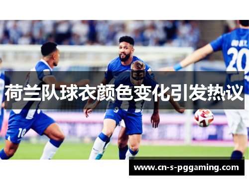 荷兰队球衣颜色变化引发热议