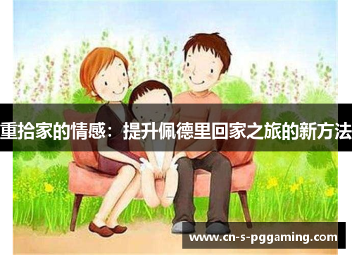 重拾家的情感：提升佩德里回家之旅的新方法