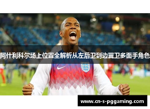 阿什利科尔场上位置全解析从左后卫到边翼卫多面手角色