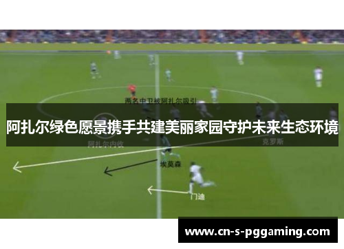 阿扎尔绿色愿景携手共建美丽家园守护未来生态环境