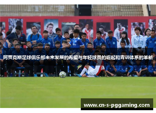 阿贾克斯足球俱乐部未来发展的希望与年轻球员的崛起和青训体系的革新