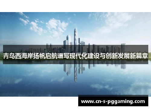 青岛西海岸扬帆启航谱写现代化建设与创新发展新篇章