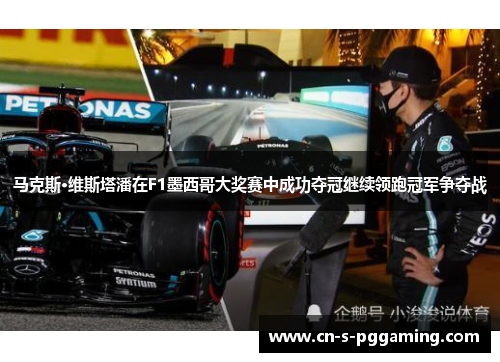 马克斯·维斯塔潘在F1墨西哥大奖赛中成功夺冠继续领跑冠军争夺战