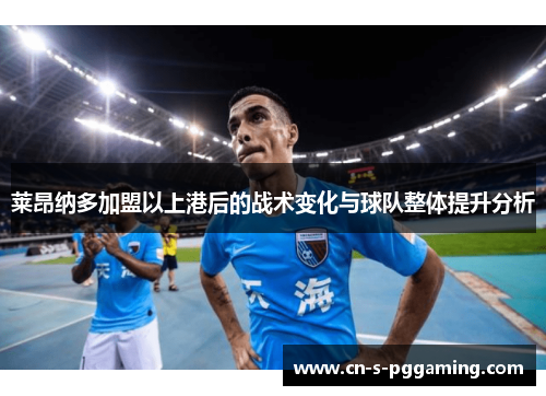 莱昂纳多加盟以上港后的战术变化与球队整体提升分析