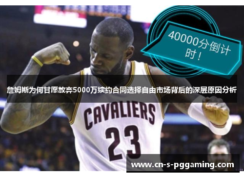 詹姆斯为何甘愿放弃5000万续约合同选择自由市场背后的深层原因分析 詹姆斯为何甘愿放弃5000万续约合同选择自由市场背后的深层原因分析