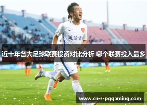 近十年各大足球联赛投资对比分析 哪个联赛投入最多