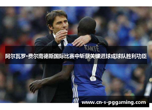 阿尔瓦罗·费尔南德斯国际比赛中斩获关键进球成球队胜利功臣