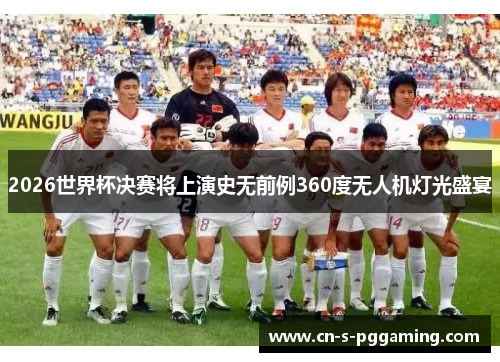 2026世界杯决赛将上演史无前例360度无人机灯光盛宴 2026世界杯决赛将上演史无前例360度无人机灯光盛宴