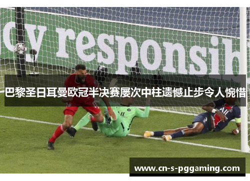 巴黎圣日耳曼欧冠半决赛屡次中柱遗憾止步令人惋惜 巴黎圣日耳曼欧冠半决赛屡次中柱遗憾止步令人惋惜