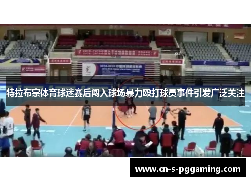 特拉布宗体育球迷赛后闯入球场暴力殴打球员事件引发广泛关注