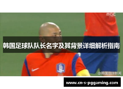 韩国足球队队长名字及其背景详细解析指南