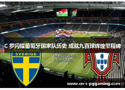 C 罗闪耀葡萄牙国家队历史 成就九百球辉煌里程碑