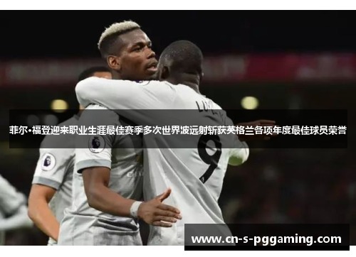 菲尔·福登迎来职业生涯最佳赛季多次世界波远射斩获英格兰各项年度最佳球员荣誉 菲尔·福登迎来职业生涯最佳赛季多次世界波远射斩获英格兰各项年度最佳球员荣誉